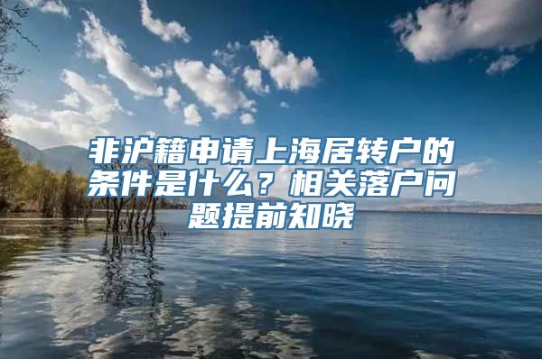 非沪籍申请上海居转户的条件是什么？相关落户问题提前知晓