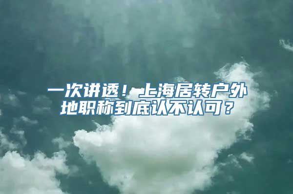 一次讲透！上海居转户外地职称到底认不认可？