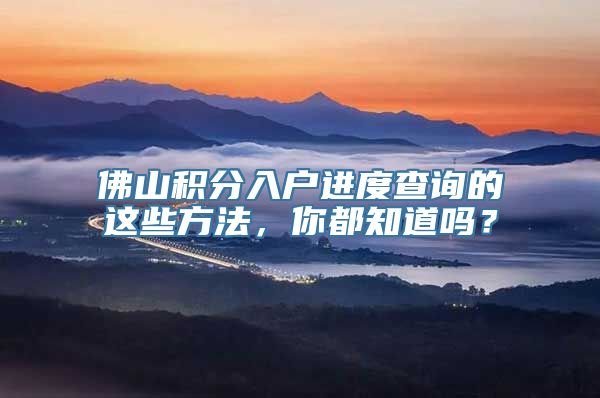 佛山积分入户进度查询的这些方法，你都知道吗？