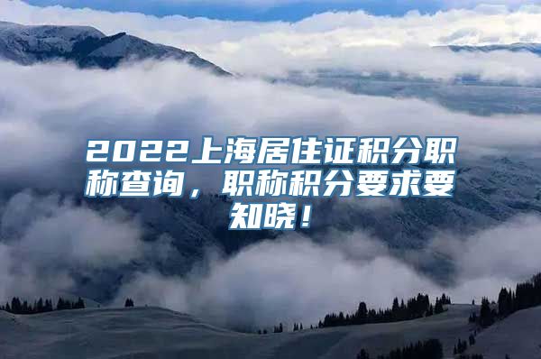 2022上海居住证积分职称查询，职称积分要求要知晓！