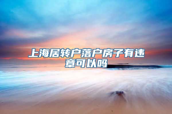 上海居转户落户房子有违章可以吗