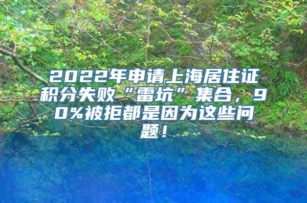 2022年申请上海居住证积分失败“雷坑”集合，90%被拒都是因为这些问题！