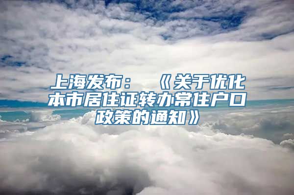 上海发布： 《关于优化本市居住证转办常住户口政策的通知》