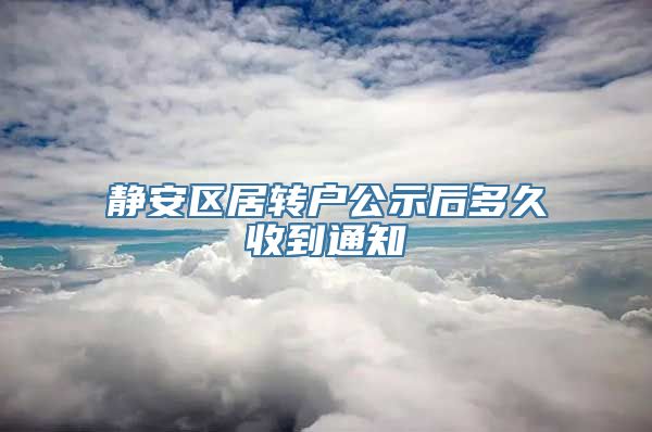 静安区居转户公示后多久收到通知