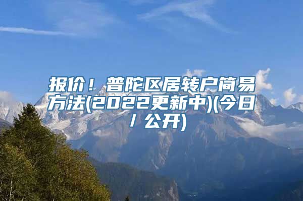 报价！普陀区居转户简易方法(2022更新中)(今日／公开)