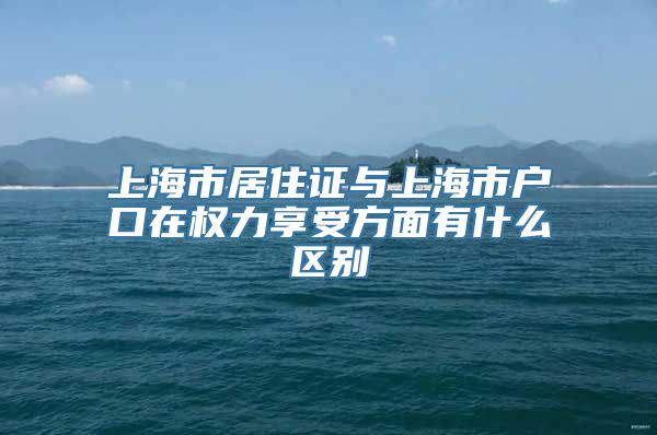 上海市居住证与上海市户口在权力享受方面有什么区别