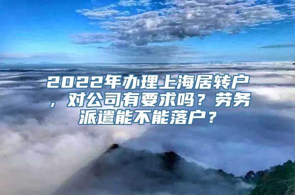 2022年办理上海居转户，对公司有要求吗？劳务派遣能不能落户？