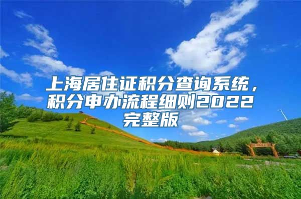 上海居住证积分查询系统，积分申办流程细则2022完整版