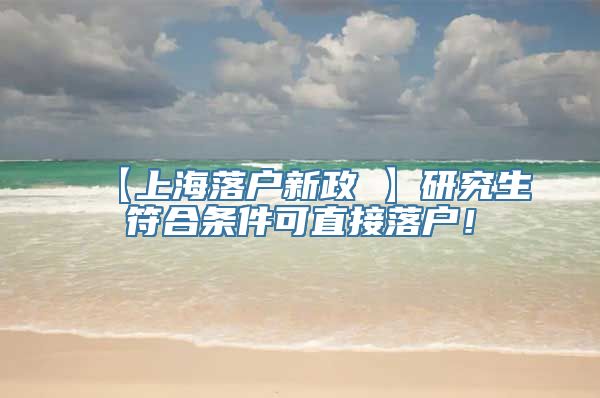 【上海落户新政 】研究生符合条件可直接落户！