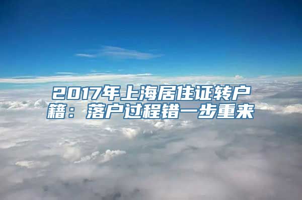 2017年上海居住证转户籍：落户过程错一步重来