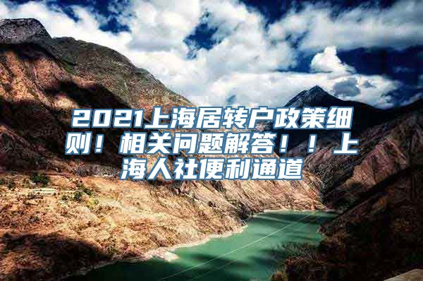 2021上海居转户政策细则！相关问题解答！！上海人社便利通道