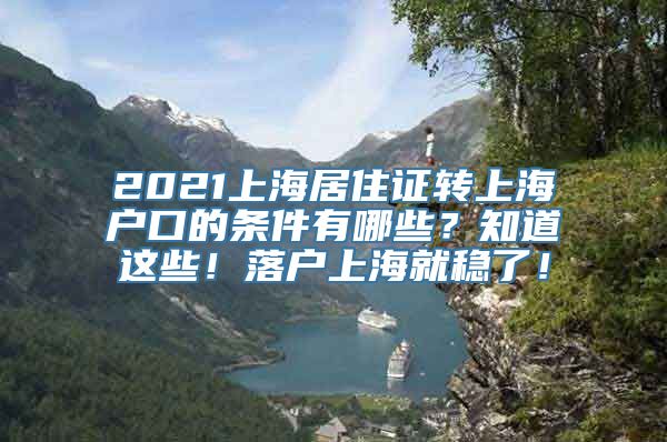 2021上海居住证转上海户口的条件有哪些？知道这些！落户上海就稳了！