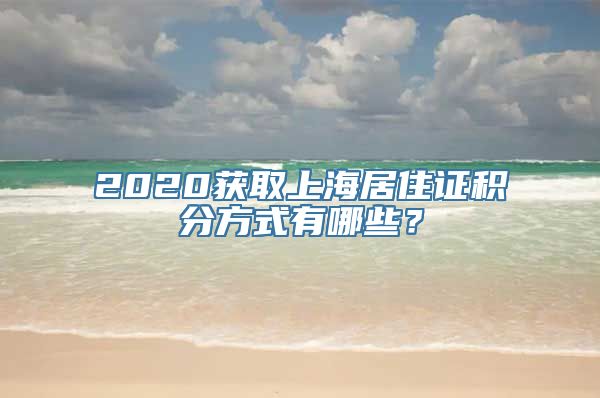 2020获取上海居住证积分方式有哪些？