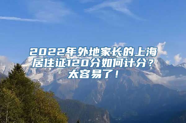 2022年外地家长的上海居住证120分如何计分？太容易了！