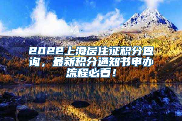 2022上海居住证积分查询，最新积分通知书申办流程必看！