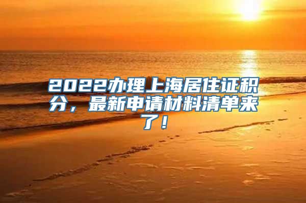 2022办理上海居住证积分，最新申请材料清单来了！