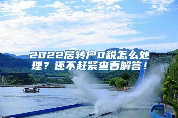 2022居转户0税怎么处理？还不赶紧查看解答！