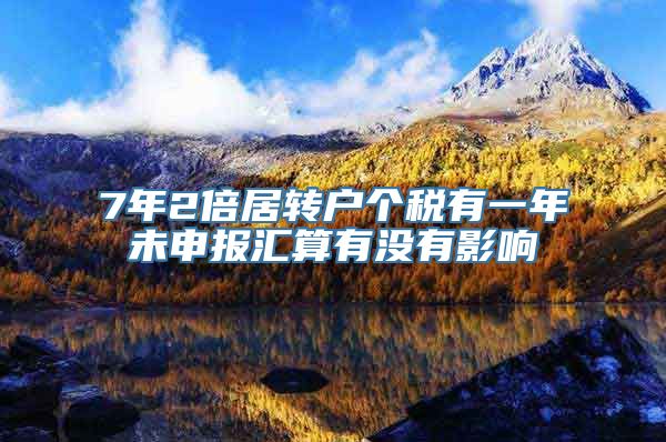 7年2倍居转户个税有一年未申报汇算有没有影响