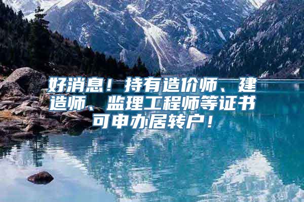 好消息！持有造价师、建造师、监理工程师等证书可申办居转户！