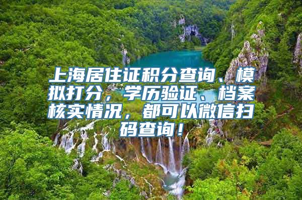 上海居住证积分查询、模拟打分，学历验证、档案核实情况，都可以微信扫码查询！