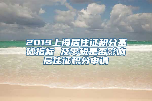 2019上海居住证积分基础指标 及零税是否影响居住证积分申请