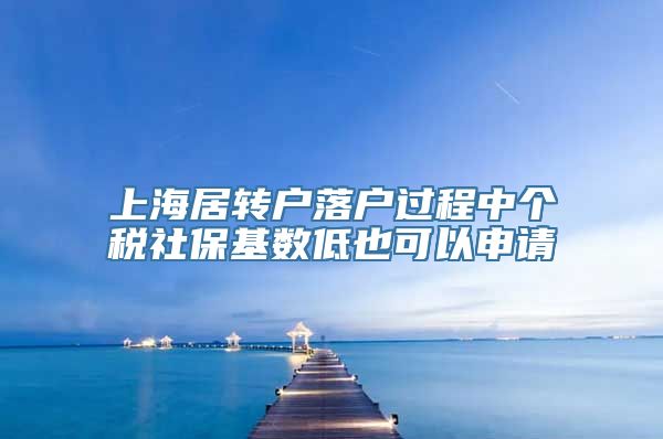 上海居转户落户过程中个税社保基数低也可以申请