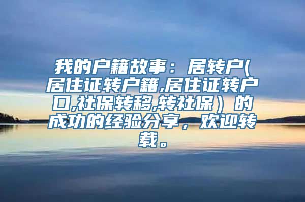 我的户籍故事：居转户(居住证转户籍,居住证转户口,社保转移,转社保）的成功的经验分享，欢迎转载。