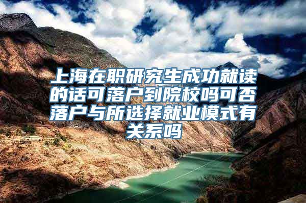 上海在职研究生成功就读的话可落户到院校吗可否落户与所选择就业模式有关系吗