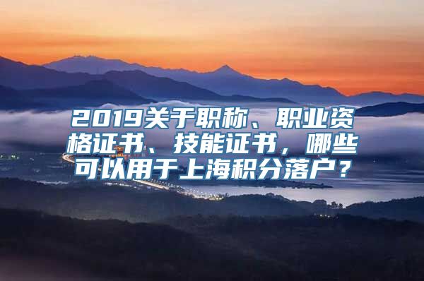 2019关于职称、职业资格证书、技能证书，哪些可以用于上海积分落户？