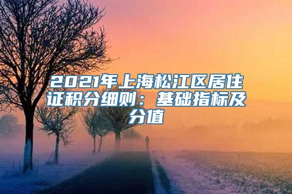 2021年上海松江区居住证积分细则：基础指标及分值