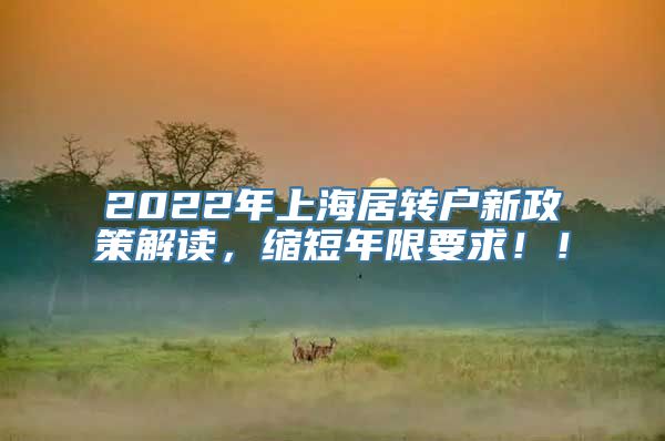 2022年上海居转户新政策解读，缩短年限要求！！