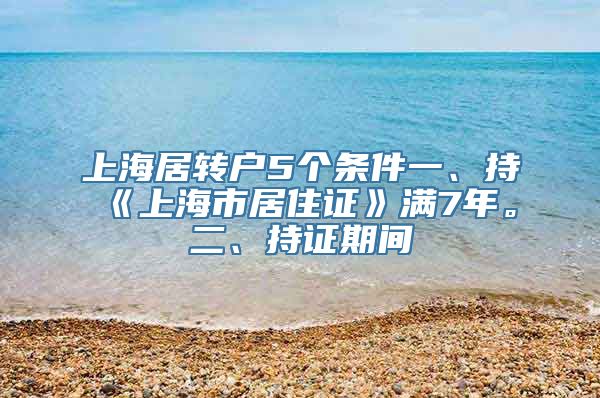 上海居转户5个条件一、持《上海市居住证》满7年。二、持证期间