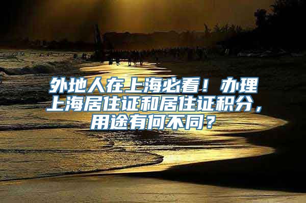 外地人在上海必看！办理上海居住证和居住证积分，用途有何不同？