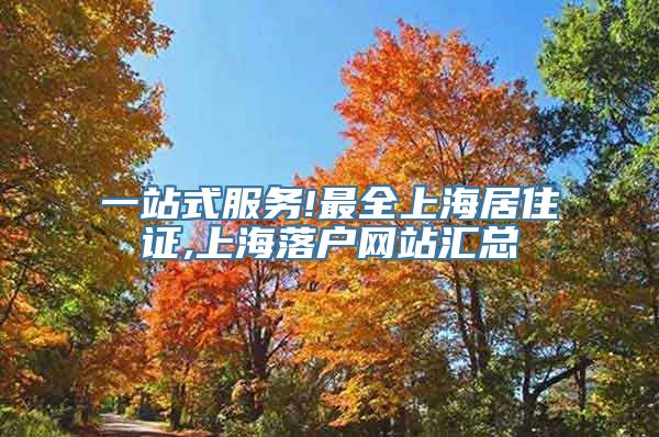 一站式服务!最全上海居住证,上海落户网站汇总