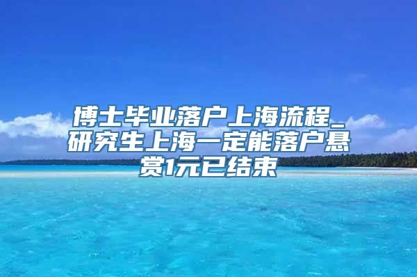 博士毕业落户上海流程_研究生上海一定能落户悬赏1元已结束