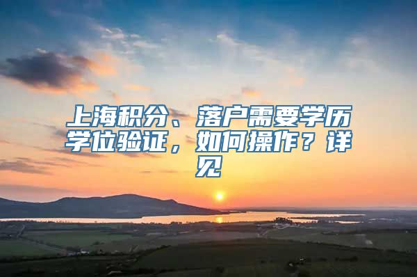 上海积分、落户需要学历学位验证，如何操作？详见→