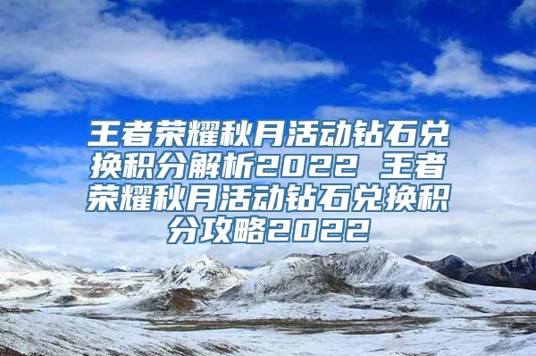 王者荣耀秋月活动钻石兑换积分解析2022 王者荣耀秋月活动钻石兑换积分攻略2022