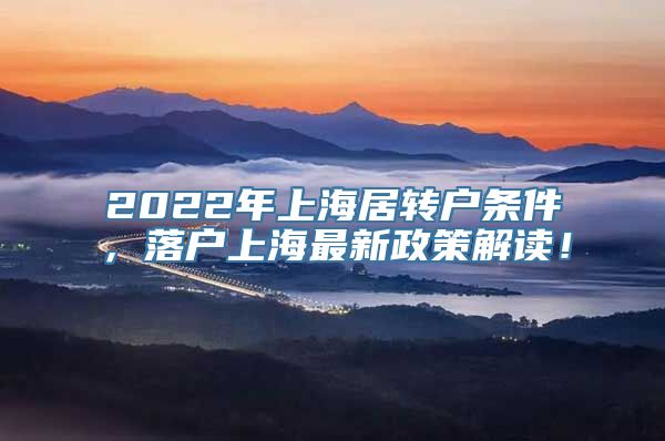 2022年上海居转户条件，落户上海最新政策解读！