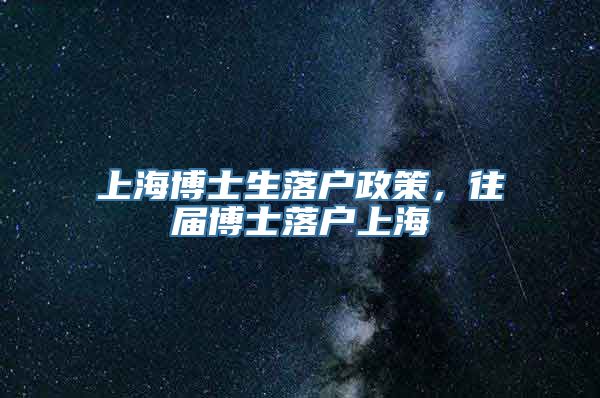 上海博士生落户政策，往届博士落户上海