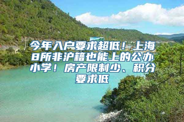 今年入户要求超低！上海8所非沪籍也能上的公办小学！房产限制少、积分要求低