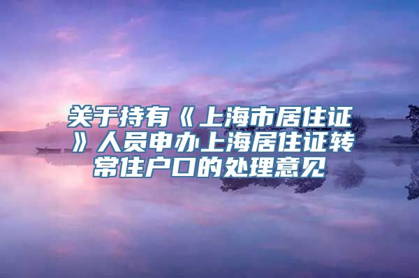 关于持有《上海市居住证》人员申办上海居住证转常住户口的处理意见