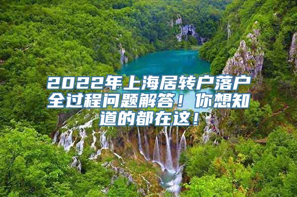 2022年上海居转户落户全过程问题解答！你想知道的都在这！