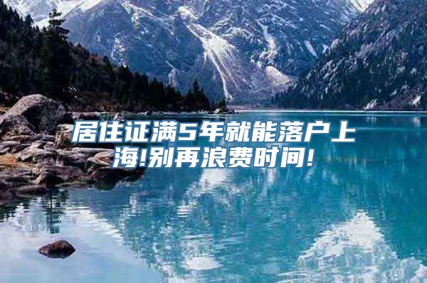 居住证满5年就能落户上海!别再浪费时间!