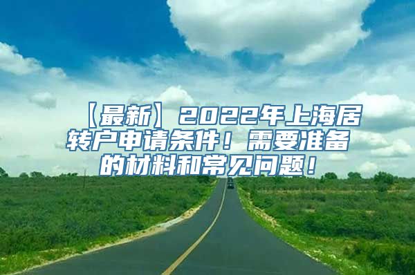 【最新】2022年上海居转户申请条件！需要准备的材料和常见问题！