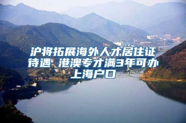 沪将拓展海外人才居住证待遇 港澳专才满3年可办上海户口