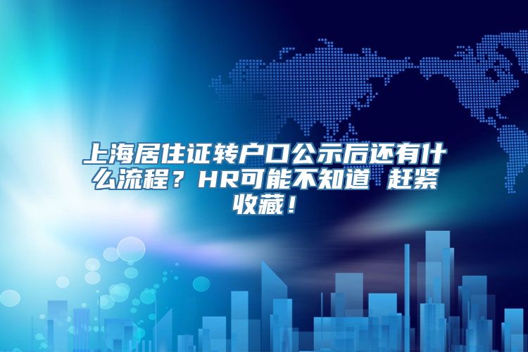 上海居住证转户口公示后还有什么流程？HR可能不知道 赶紧收藏！