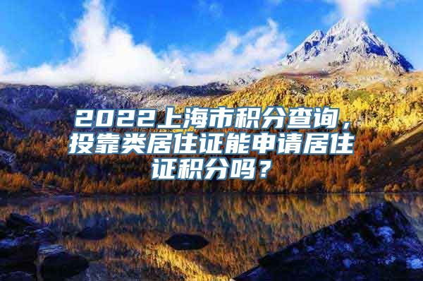 2022上海市积分查询，投靠类居住证能申请居住证积分吗？