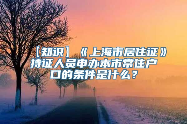 【知识】《上海市居住证》持证人员申办本市常住户口的条件是什么？