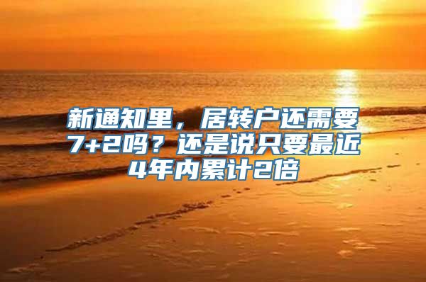 新通知里，居转户还需要7+2吗？还是说只要最近4年内累计2倍