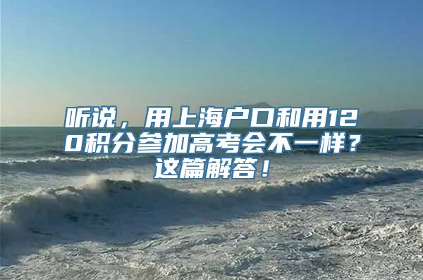 听说，用上海户口和用120积分参加高考会不一样？这篇解答！